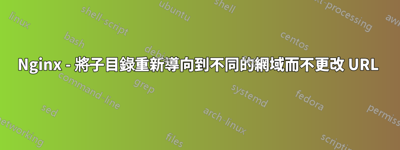Nginx - 將子目錄重新導向到不同的網域而不更改 URL
