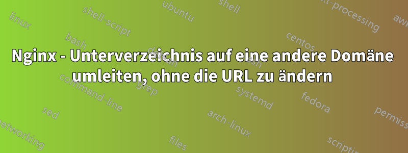 Nginx - Unterverzeichnis auf eine andere Domäne umleiten, ohne die URL zu ändern