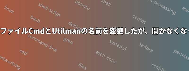 実行ファイルCmdとUtilmanの名前を変更したが、開かなくなった