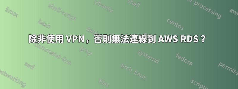 除非使用 VPN，否則無法連線到 AWS RDS？