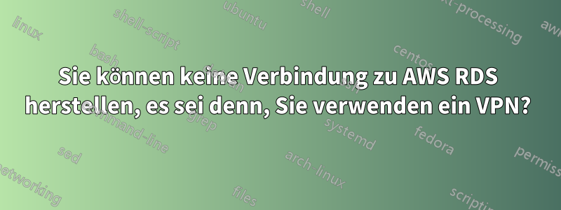 Sie können keine Verbindung zu AWS RDS herstellen, es sei denn, Sie verwenden ein VPN?