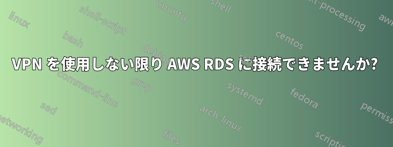 VPN を使用しない限り AWS RDS に接続できませんか?