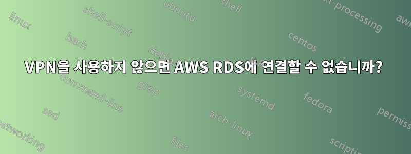 VPN을 사용하지 않으면 AWS RDS에 연결할 수 없습니까?