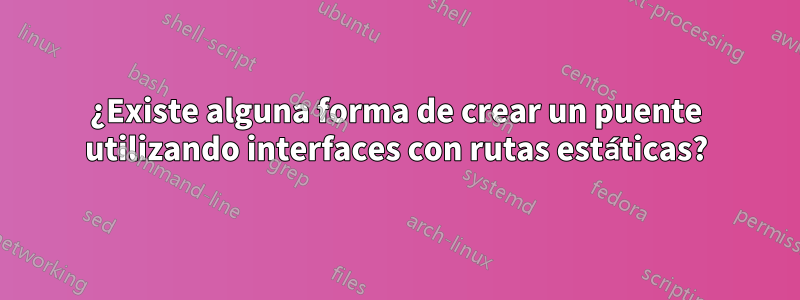 ¿Existe alguna forma de crear un puente utilizando interfaces con rutas estáticas?
