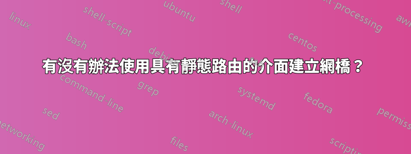 有沒有辦法使用具有靜態路由的介面建立網橋？