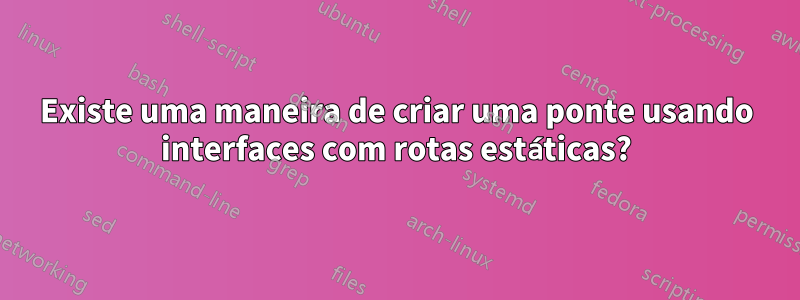 Existe uma maneira de criar uma ponte usando interfaces com rotas estáticas?