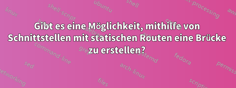 Gibt es eine Möglichkeit, mithilfe von Schnittstellen mit statischen Routen eine Brücke zu erstellen?