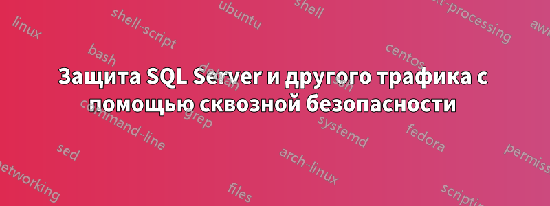 Защита SQL Server и другого трафика с помощью сквозной безопасности