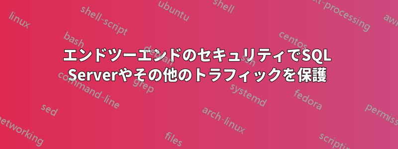 エンドツーエンドのセキュリティでSQL Serverやその他のトラフィックを保護