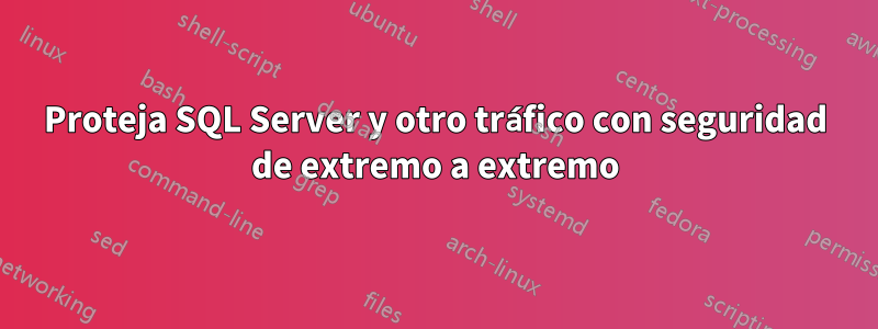 Proteja SQL Server y otro tráfico con seguridad de extremo a extremo