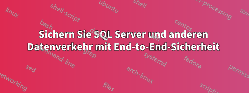 Sichern Sie SQL Server und anderen Datenverkehr mit End-to-End-Sicherheit