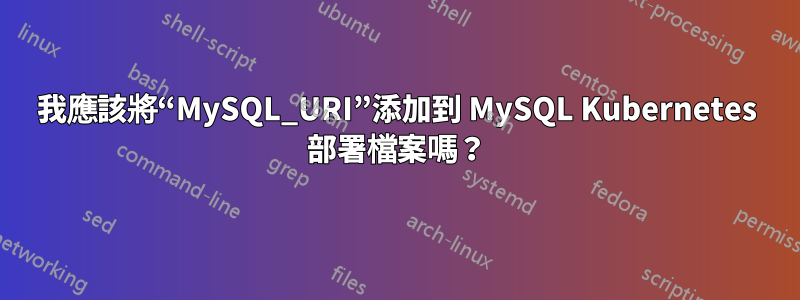 我應該將“MySQL_URI”添加到 MySQL Kubernetes 部署檔案嗎？