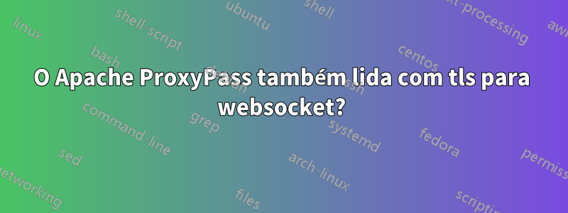 O Apache ProxyPass também lida com tls para websocket?