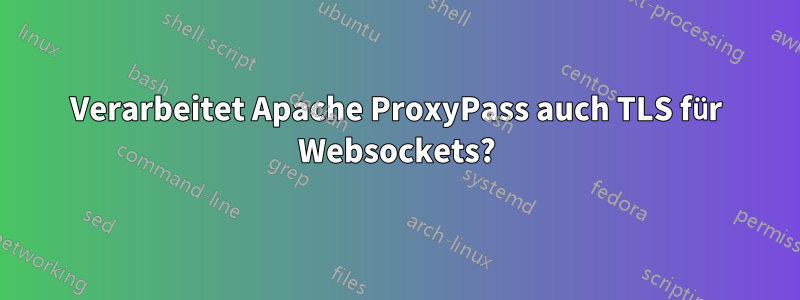 Verarbeitet Apache ProxyPass auch TLS für Websockets?