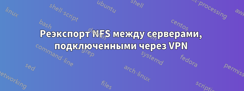Реэкспорт NFS между серверами, подключенными через VPN