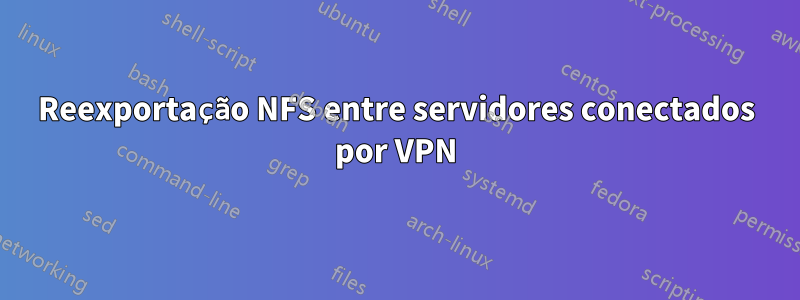 Reexportação NFS entre servidores conectados por VPN
