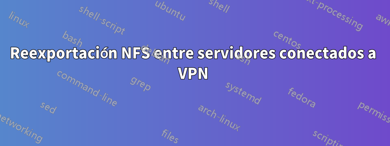 Reexportación NFS entre servidores conectados a VPN