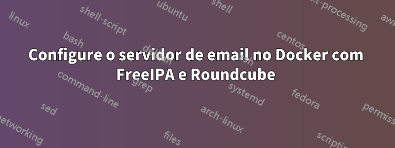 Configure o servidor de email no Docker com FreeIPA e Roundcube