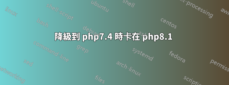降級到 php7.4 時卡在 php8.1