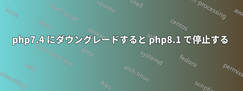 php7.4 にダウングレードすると php8.1 で停止する