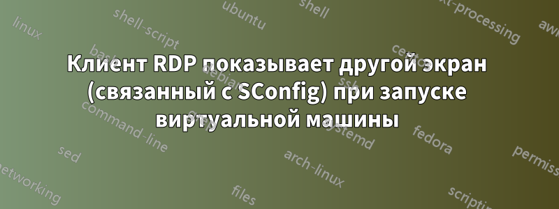 Клиент RDP показывает другой экран (связанный с SConfig) при запуске виртуальной машины