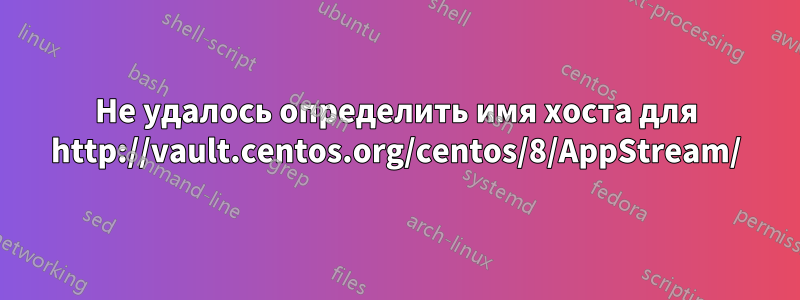 Не удалось определить имя хоста для http://vault.centos.org/centos/8/AppStream/