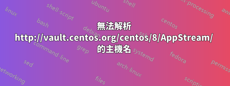無法解析 http://vault.centos.org/centos/8/AppStream/ 的主機名