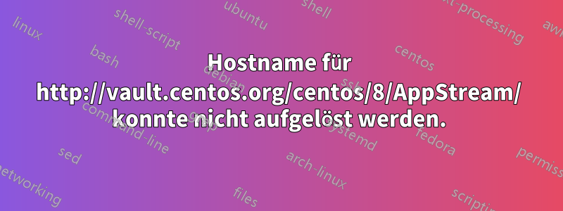 Hostname für http://vault.centos.org/centos/8/AppStream/ konnte nicht aufgelöst werden.