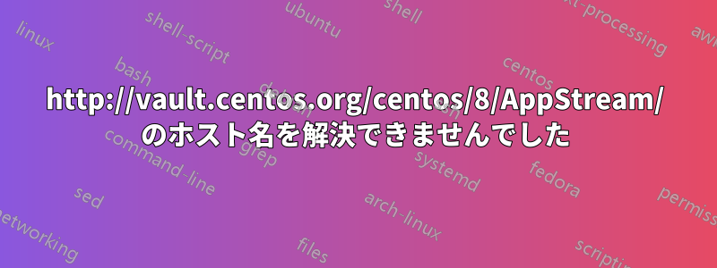 http://vault.centos.org/centos/8/AppStream/ のホスト名を解決できませんでした