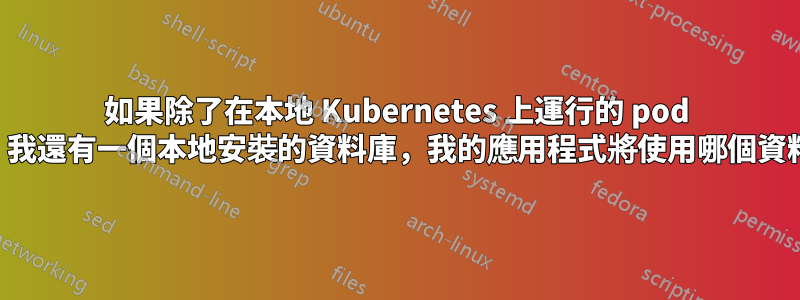 如果除了在本地 Kubernetes 上運行的 pod 之外，我還有一個本地安裝的資料庫，我的應用程式將使用哪個資料庫？