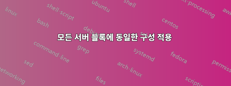 모든 서버 블록에 동일한 구성 적용