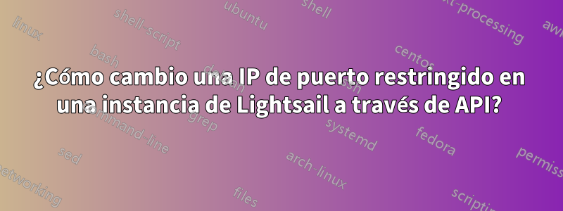 ¿Cómo cambio una IP de puerto restringido en una instancia de Lightsail a través de API?