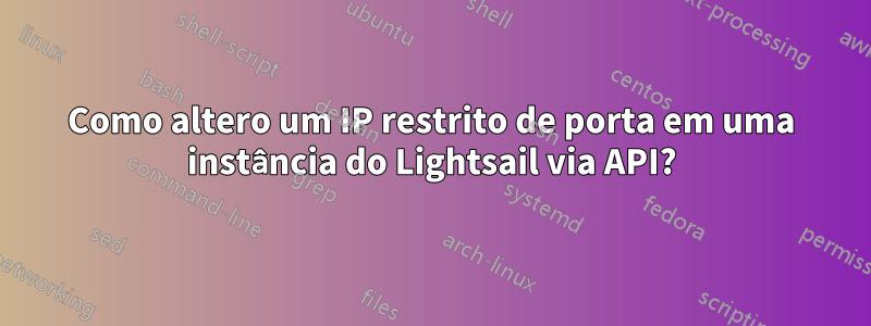 Como altero um IP restrito de porta em uma instância do Lightsail via API?
