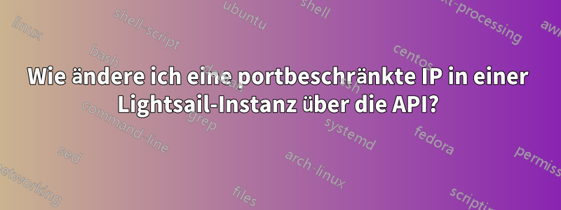Wie ändere ich eine portbeschränkte IP in einer Lightsail-Instanz über die API?
