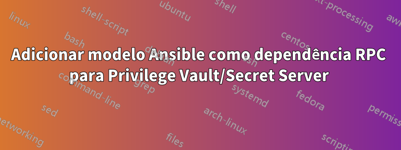 Adicionar modelo Ansible como dependência RPC para Privilege Vault/Secret Server