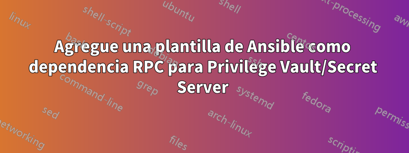 Agregue una plantilla de Ansible como dependencia RPC para Privilege Vault/Secret Server