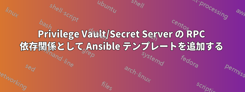 Privilege Vault/Secret Server の RPC 依存関係として Ansible テンプレートを追加する
