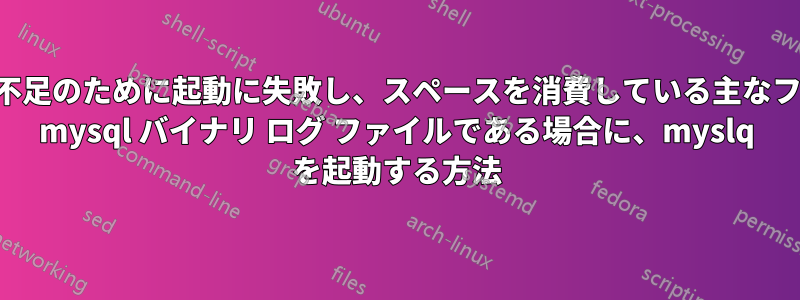 スペース不足のために起動に失敗し、スペースを消費している主なファイルが mysql バイナリ ログ ファイルである場合に、myslq を起動する方法