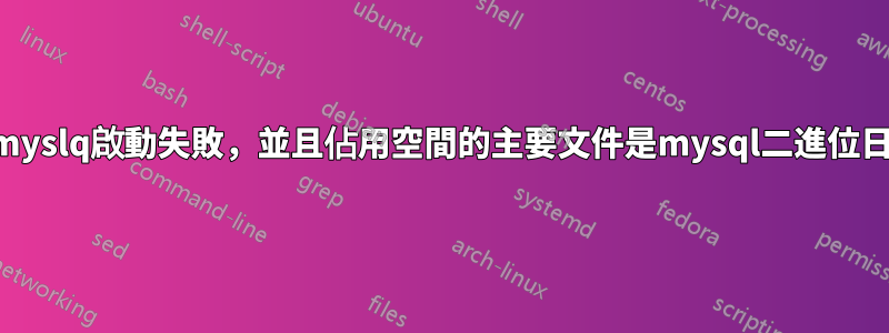 由於空間不足導致myslq啟動失敗，並且佔用空間的主要文件是mysql二進位日誌文件，如何啟動