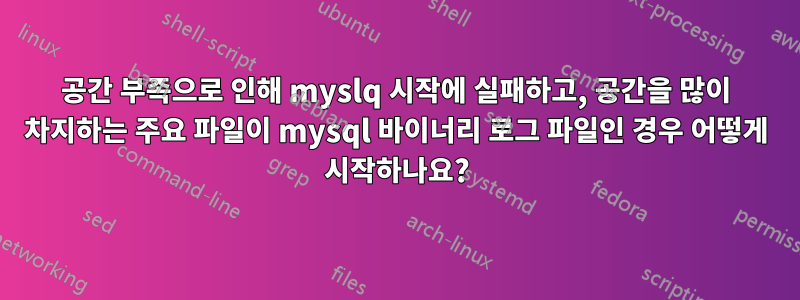 공간 부족으로 인해 myslq 시작에 실패하고, 공간을 많이 차지하는 주요 파일이 mysql 바이너리 로그 파일인 경우 어떻게 시작하나요?