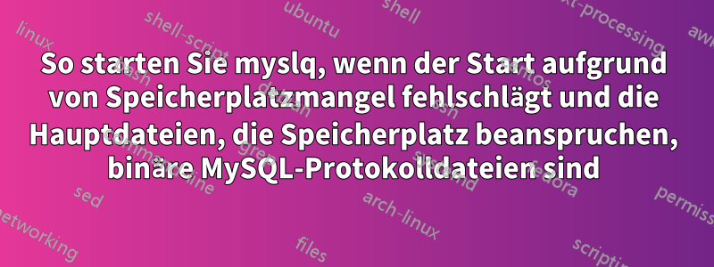 So starten Sie myslq, wenn der Start aufgrund von Speicherplatzmangel fehlschlägt und die Hauptdateien, die Speicherplatz beanspruchen, binäre MySQL-Protokolldateien sind
