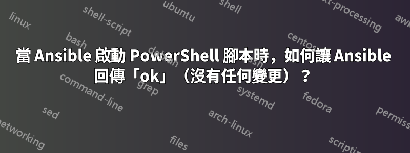 當 Ansible 啟動 PowerShell 腳本時，如何讓 Ansible 回傳「ok」（沒有任何變更）？