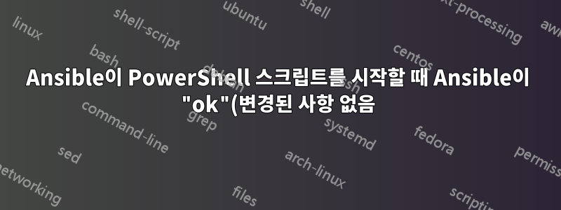 Ansible이 PowerShell 스크립트를 시작할 때 Ansible이 "ok"(변경된 사항 없음)를 반환하도록 하는 방법은 무엇입니까?