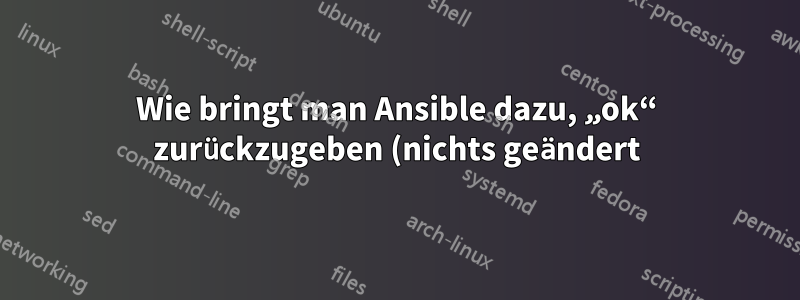 Wie bringt man Ansible dazu, „ok“ zurückzugeben (nichts geändert), wenn Ansible ein PowerShell-Skript initiiert?