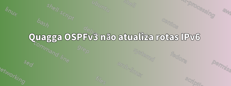 Quagga OSPFv3 não atualiza rotas IPv6