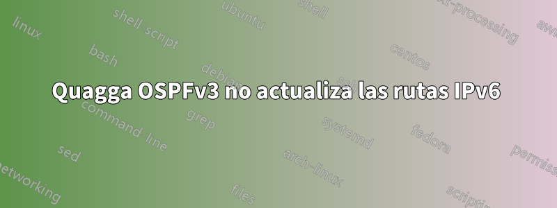 Quagga OSPFv3 no actualiza las rutas IPv6