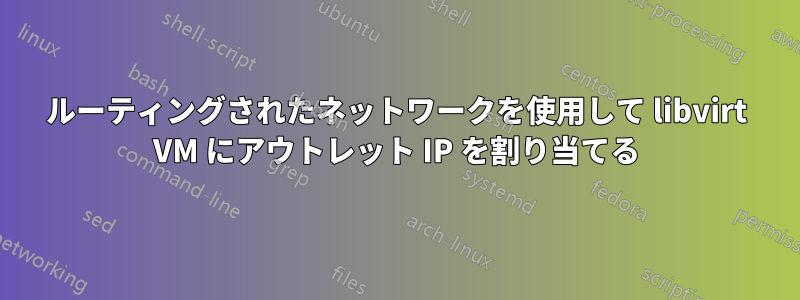 ルーティングされたネットワークを使用して libvirt VM にアウトレット IP を割り当てる