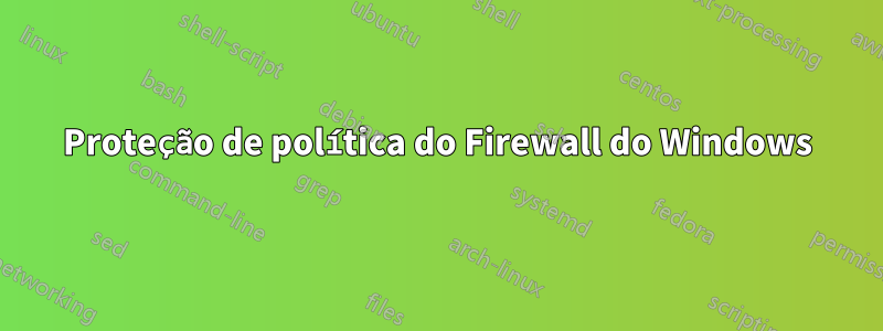 Proteção de política do Firewall do Windows