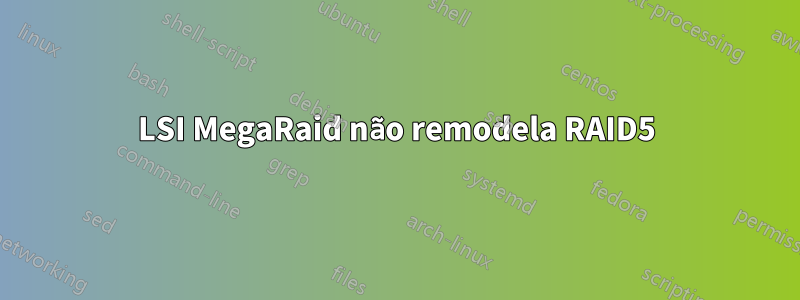 LSI MegaRaid não remodela RAID5