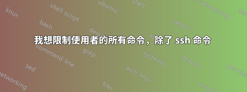 我想限制使用者的所有命令，除了 ssh 命令